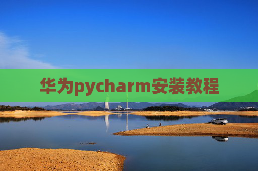华为pycharm安装教程 华为pycharm安装教程